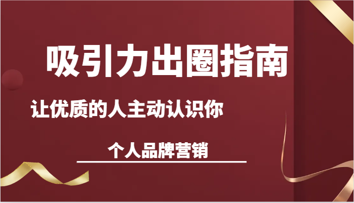 吸引力出圈指南-让优质的人主动认识你-个人品牌营销(13节课)-轻创社项目网