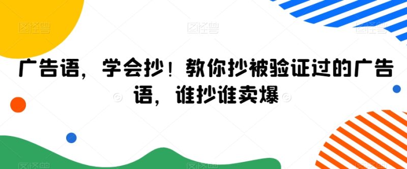 广告语,学会抄!教你抄被验证过的广告语,谁抄谁卖爆-轻创社项目网