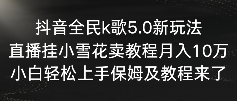 (9021期)抖音全民k歌5.0新玩法,直播挂小雪花卖教程月入10万,小白轻松上手,保-轻创社项目网
