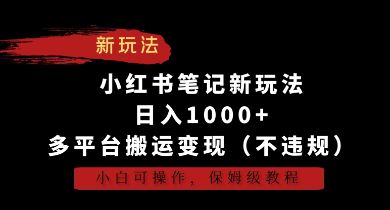 小红书笔记新玩法,日入1000+,多平台搬运变现(不违规),小白可操作,保姆级教程-轻创社项目网