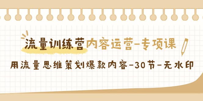 流量训练营之内容运营专项课,用流量思维策划爆款内容(30节课)-轻创社项目网