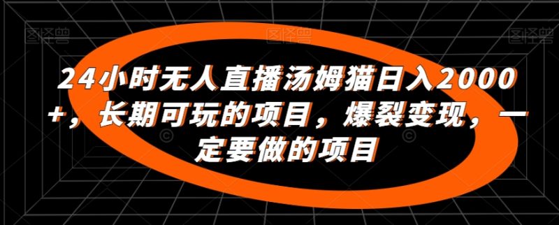 24小时无人直播汤姆猫日入2000+,长期可玩的项目,爆裂变现,一定要做的项目-轻创社项目网