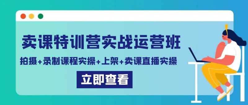 (9031期)卖课特训营实战运营班:拍摄+录制课程实操+上架课程+卖课直播实操-轻创社项目网