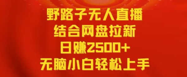 野路子无人直播结合网盘拉新,日赚2500+,小白无脑轻松上手-轻创社项目网