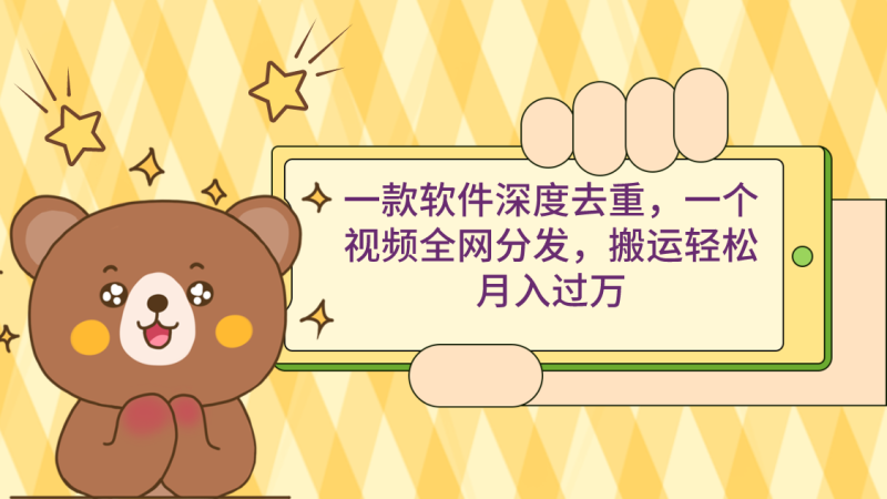 (9046期)一款软件深度去重,一个视频全网分发,搬运轻松月入过万-轻创社项目网