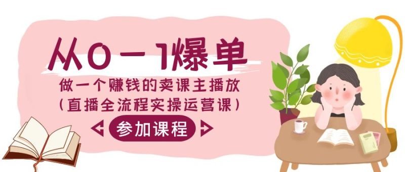 从0-1爆单做一个赚钱的卖课主播放(直播全流程实操运营课)-轻创社项目网