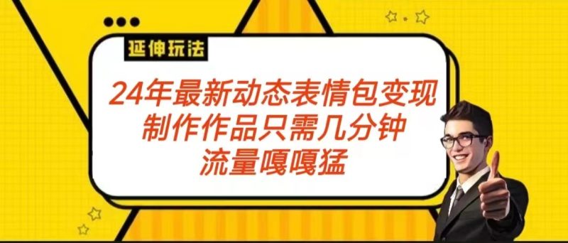 2024年最新动态表情变现包玩法 流量嘎嘎猛 从制作作品到变现保姆级教程-轻创社项目网