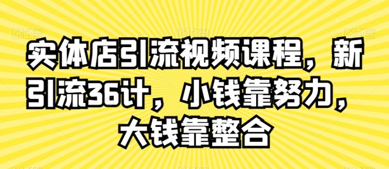 实体店引流视频课程,新引流36计,小钱靠努力,大钱靠整合-轻创社项目网