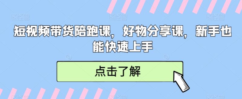短视频带货陪跑课,好物分享课,新手也能快速上手-轻创社项目网