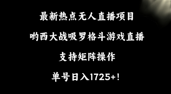 最新热点无人直播项目,哟西大战吸罗格斗游戏直播,支持矩阵操作,单号日入1725+-轻创社项目网