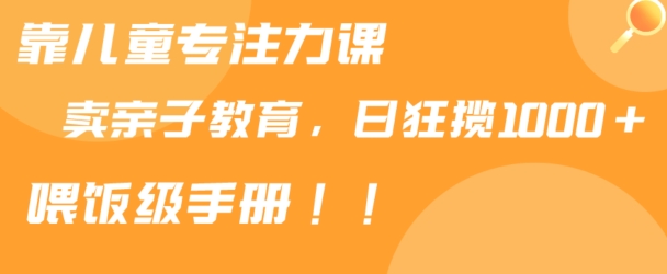 靠儿童专注力课程售卖亲子育儿课程,日暴力狂揽1000+,喂饭手册分享-轻创社项目网