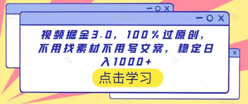 视频掘金3.0,100%过原创,不用找素材不用写文案,稳定日入1000+-轻创社项目网