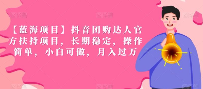 【蓝海项目】抖音团购达人官方扶持项目,长期稳定,操作简单,小白可做,月入过万-轻创社项目网