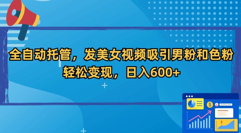 全自动托管,发美女视频吸引男粉和色粉,轻松变现,日入600+-轻创社项目网