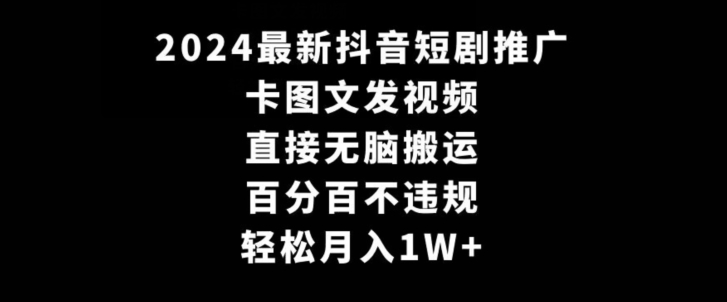 2024最新抖音短剧推广,卡图文发视频,直接无脑搬,百分百不违规,轻松月入1W+-轻创社项目网