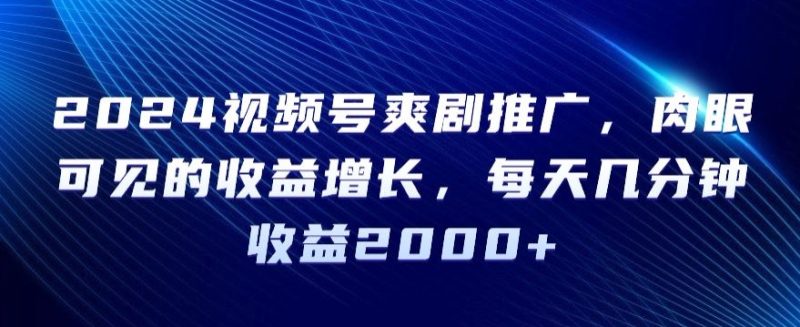 2024视频号爽剧推广,肉眼可见的收益增长,每天几分钟收益2000+-轻创社项目网