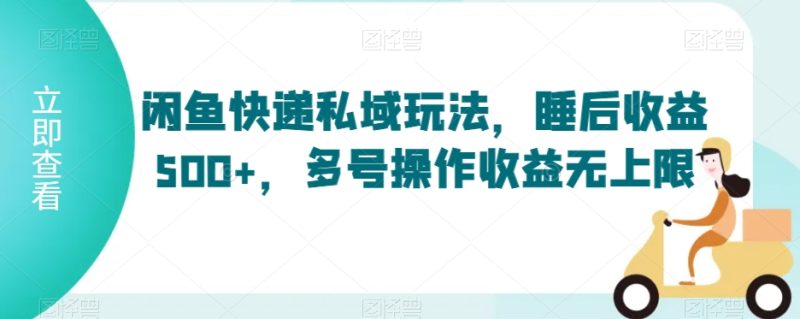 闲鱼快递私域玩法,睡后收益500+,多号操作收益无上限-轻创社项目网