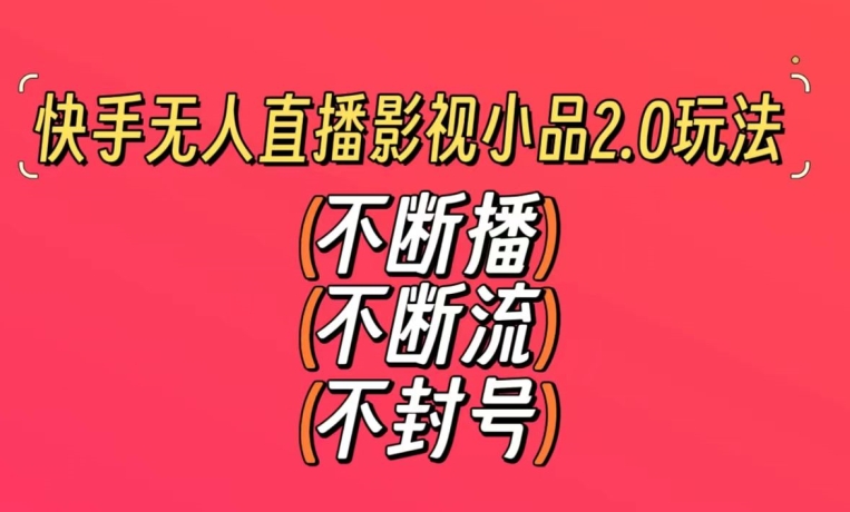 快手无人直播影视小品2.0玩法,不断流,不封号,不需要会剪辑,每天能稳定500-1000+-轻创社项目网