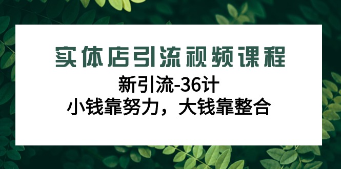 实体店引流视频课程,新引流-36计,小钱靠努力,大钱靠整合(48节课)-轻创社项目网
