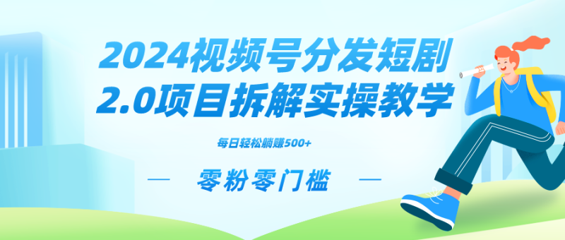(9056期)2024视频分发短剧2.0项目拆解实操教学,零粉零门槛可矩阵分裂推广管道收益-轻创社项目网
