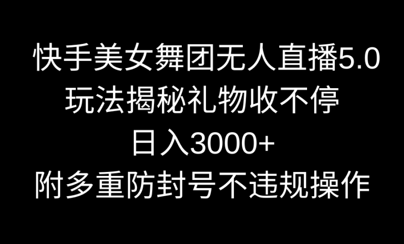 (9062期)快手美女舞团无人直播5.0玩法揭秘,礼物收不停,日入3000+,内附多重防-轻创社项目网