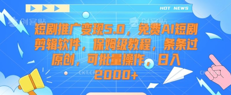 短剧推广变现5.0,免费AI短剧剪辑软件,保姆级教程,条条过原创,可批量操作,日入2000+-轻创社项目网