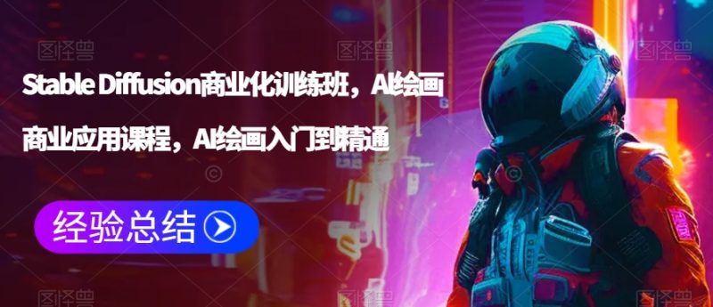 Stable Diffusion商业化训练班,Al绘画商业应用课程,AI绘画入门到精通-轻创社项目网