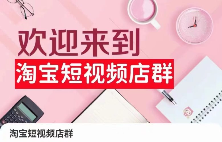 淘宝短视频店群:店铺注册、选品思路、视频素材、上传产品、采购与发货、商品优化等-轻创社项目网