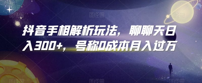 抖音手相解析玩法,聊聊天日入300+,号称0成本月入过万-轻创社项目网