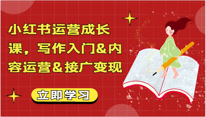 小红书运营成长课,写作入门&内容运营&接广变现【文档】-轻创社项目网