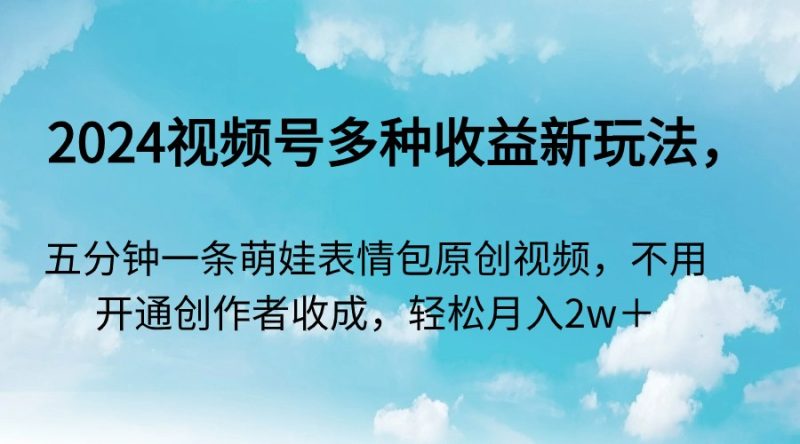 (9073期)2024视频号多种收益新玩法,五分钟一条萌娃表情包原创视频,不用开通创-轻创社项目网