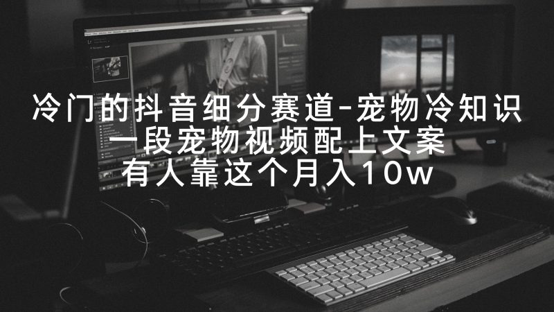 (9077期)冷门的抖音细分赛道-宠物冷知识,一段宠物视频配上文案,有人靠这个月入10w-轻创社项目网