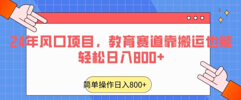 24年风口项目,教育赛道靠搬运也能轻松日入800+-轻创社项目网