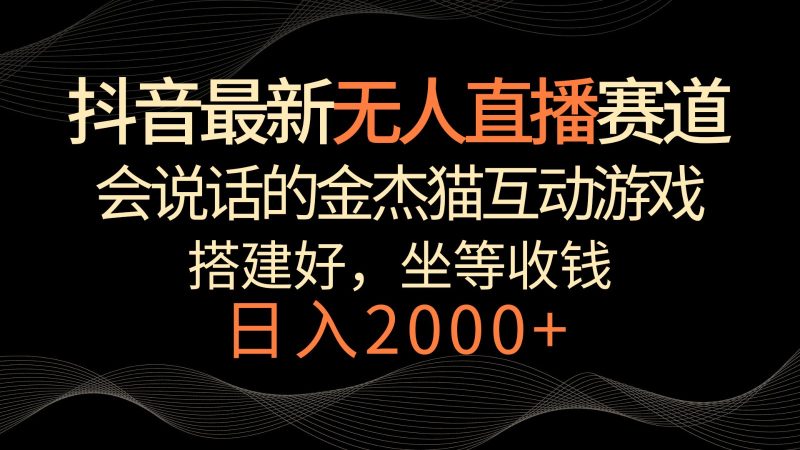 抖音最新无人直播赛道,日入2000+,会说话的金杰猫互动小游戏,礼物收不停-轻创社项目网