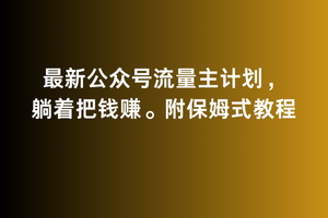 2月最新公众号流量主计划,躺着把钱赚,附保姆式教程-轻创社项目网