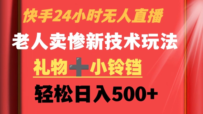 快手24小时无人直播,老人卖惨最新技术玩法,礼物+小铃铛,轻松日入500+-轻创社项目网