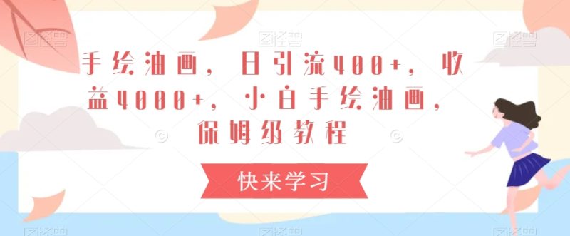 手绘油画,日引流400+,收益4000+,小白手绘油画,保姆级教程-轻创社项目网
