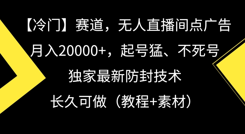 冷门赛道,无人直播间点广告,月入20000+,起号猛、不死号,独家最新防封技术-轻创社项目网