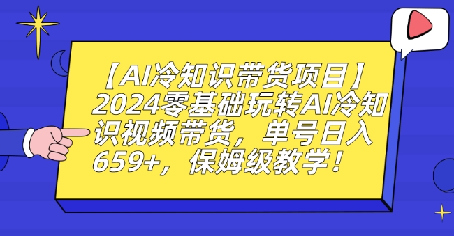 【AI冷知识带货项目】2024零基础玩转AI冷知识视频带货,单号日入659+,保姆级教学-轻创社项目网