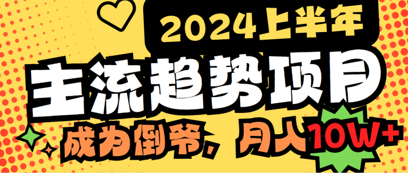 (9086期)2024上半年主流趋势项目,打造中间商模式,成为倒爷,易上手,用心做,-轻创社项目网
