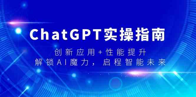 ChatGPT实操指南,创新应用+性能提升,解锁AI魔力,启程智能未来-轻创社项目网
