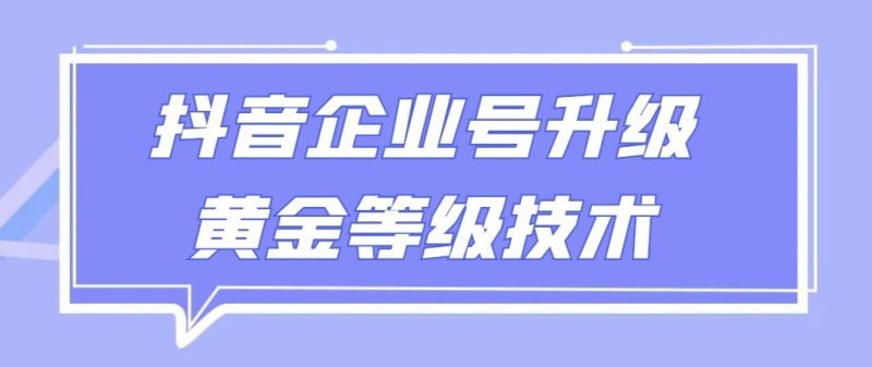 【全网首发】抖音企业号升级黄金等级技术,一单50到100元-轻创社项目网