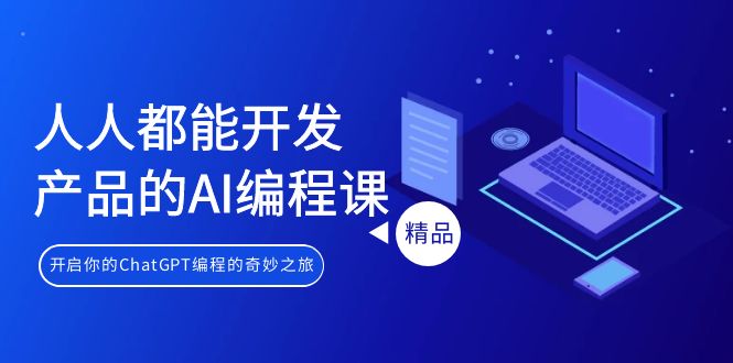(9090期)人人都能 开发产品的AI编程课,开启你的ChatGPT编程的奇妙之旅-轻创社项目网