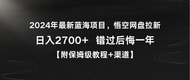 (9095期)2024年最新蓝海项目,悟空网盘拉新,日入2700+错过后悔一年【附保姆级教-轻创社项目网