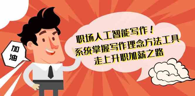 职场人工智能写作-系统掌握写作理念方法工具,走上升职加薪之路(无水印)-轻创社项目网
