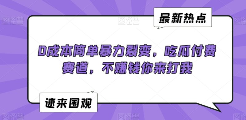 0成本简单暴力裂变,吃瓜付费赛道,不赚钱你来打我-轻创社项目网