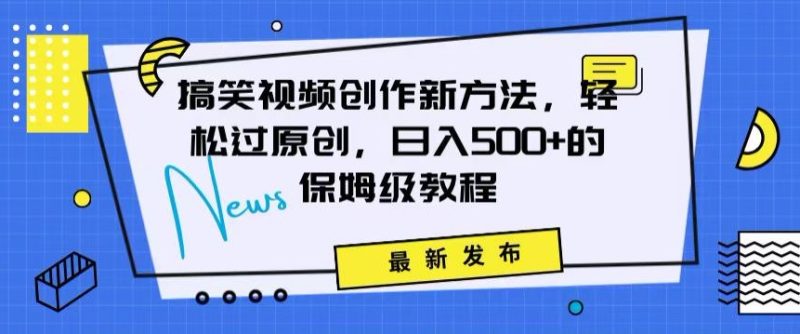 搞笑视频创作秘籍:掌握新技巧,轻松实现原创,日赚500+的全方位保姆教程-轻创社项目网