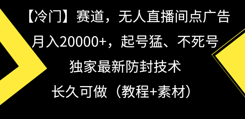 (9101期)【冷门】赛道,无人直播间点广告,月入20000+,起号猛、不死号,独家最-轻创社项目网