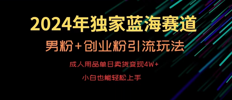 2024年独家蓝海赛道,成人用品单日卖货变现4W+,男粉+创业粉引流玩法,不愁搞不到流量-轻创社项目网