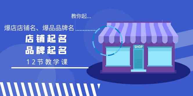 教你起“爆店店铺名、爆品品牌名”,店铺起名,品牌起名(12节教学课)-轻创社项目网